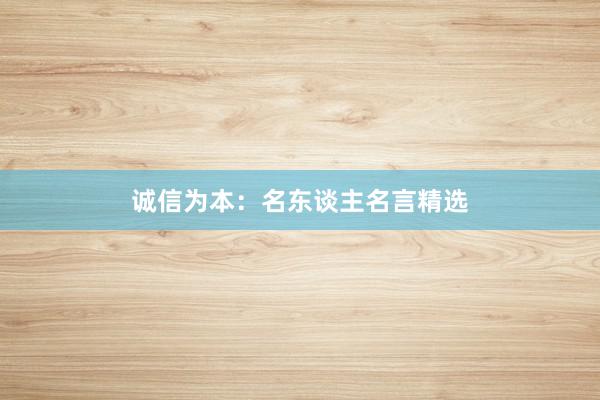 诚信为本：名东谈主名言精选