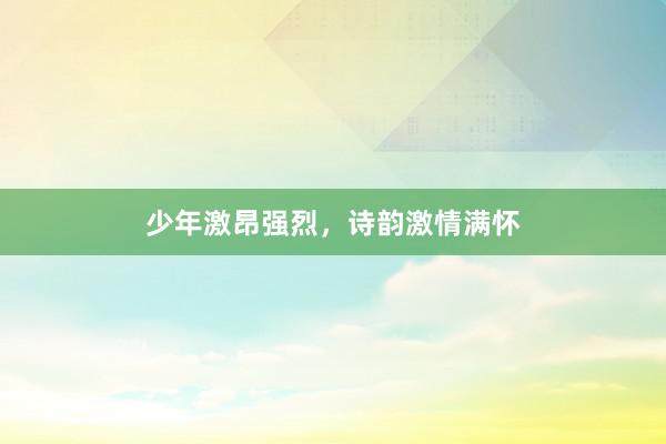 少年激昂强烈，诗韵激情满怀